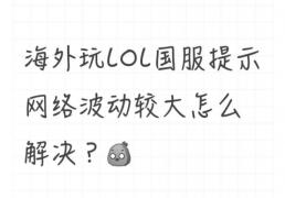 海外玩LOL国服提示网络波动较大怎么解(jiě)决？