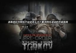 逃离塔科夫(fū)网络不稳定怎(zěn)么办？解决网络波(bō)动的终极指南