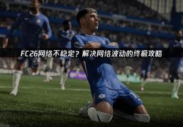 FC26网络不(bù)稳定？解决网络波(bō)动的终极攻略