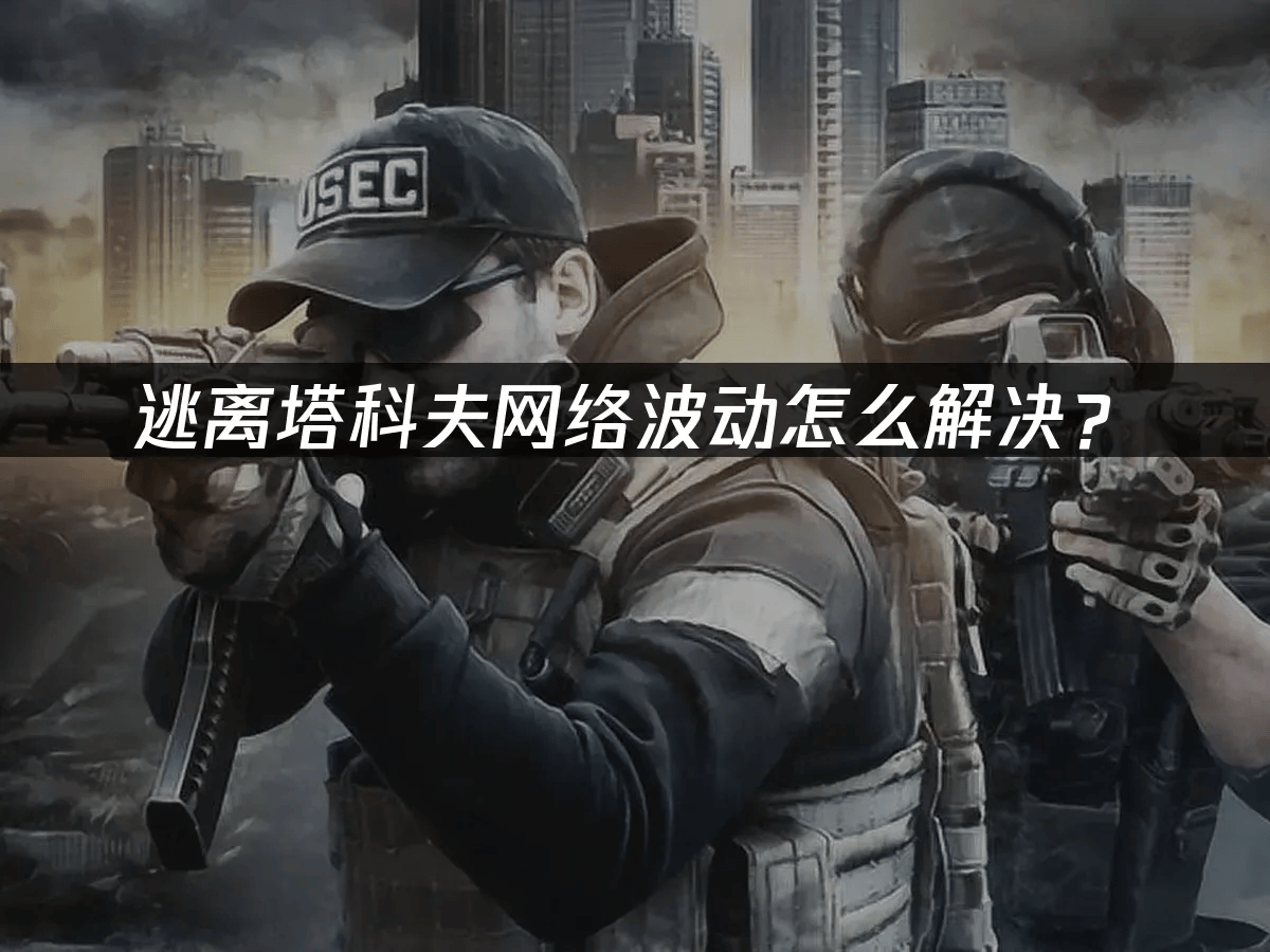 逃离塔(tǎ)科(kē)夫(fū)网絡(luò)波动怎(zěn)么解決(jué)？