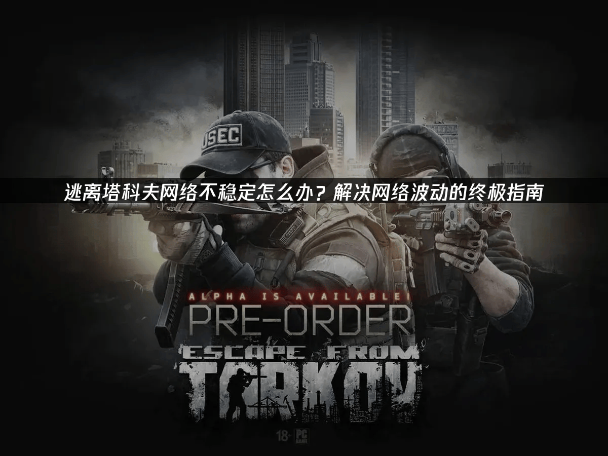 逃离塔科夫(fū)网络不稳定怎(zěn)么办？解决网络波(bō)动的终极指南