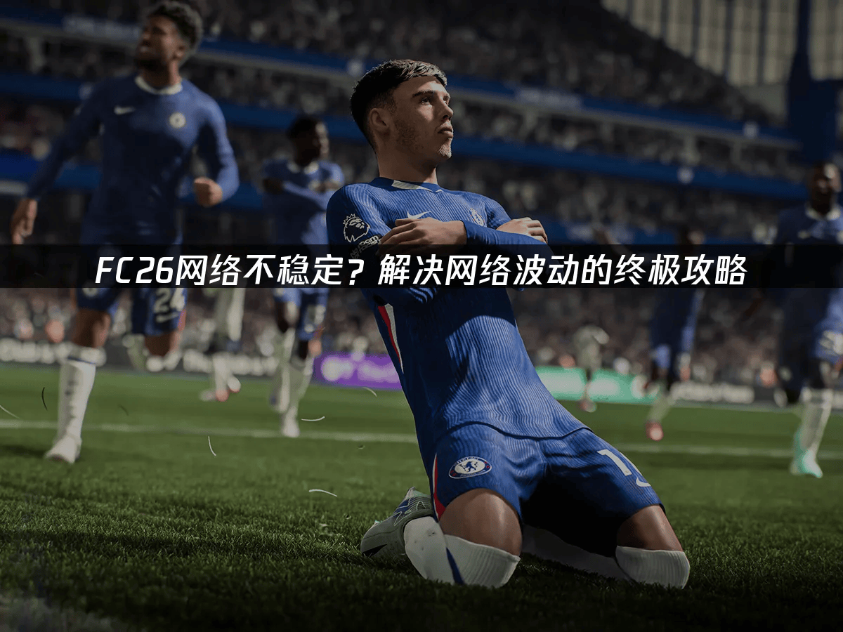 FC26网络不(bù)稳定？解决网络波(bō)动的终极攻略